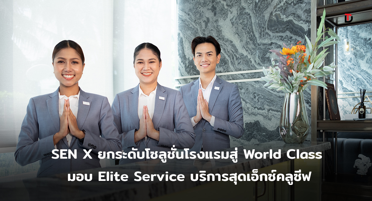 SEN X ยกทีมอัพสกิลเสริมทักษะบริหารจัดการครบวงจร ชู “Elite Service” บริการมาตรฐานโรงแรมระดับ World class