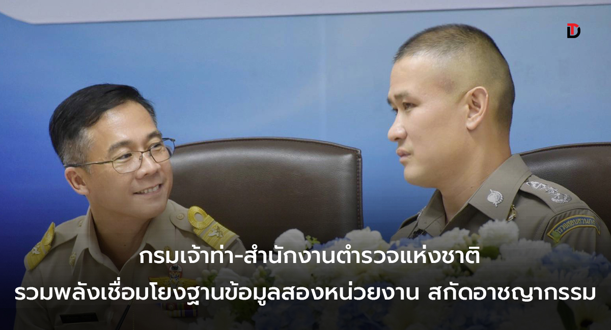 กรมเจ้าท่า ประสานพลังสำนักงานตำรวจแห่งชาติ พัฒนาการเชื่อมโยงข้อมูลเพิ่มประสิทธิภาพในการป้องกัน ปราบปรามในทุกมิติ